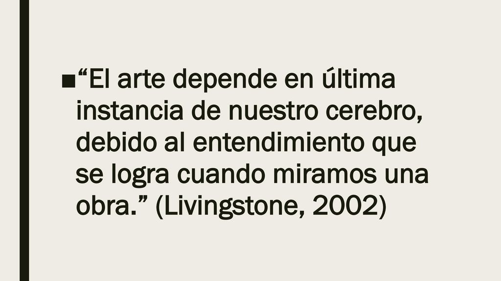 El arte depende en última instancia de nuestro cerebro, debido al entendimiento que se logra cuando miramos una obra. (Livingstone, 2002)