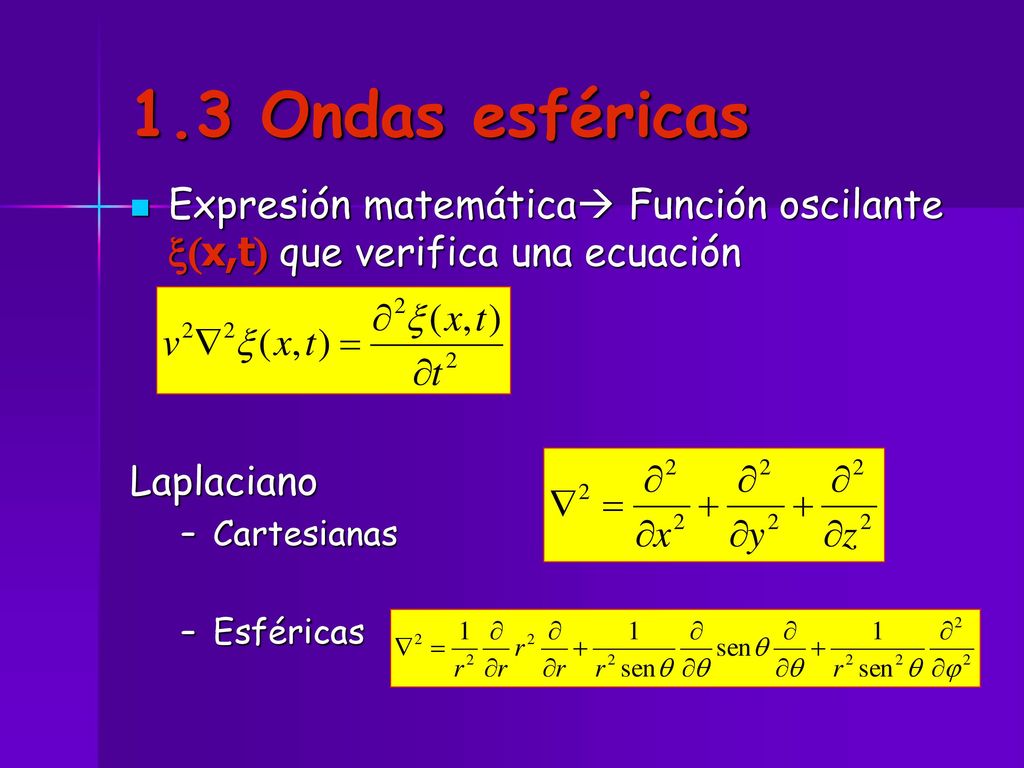 1.3 Ondas esféricas Expresión matemática Función oscilante x(x,t) que verifica una ecuación. Laplaciano.