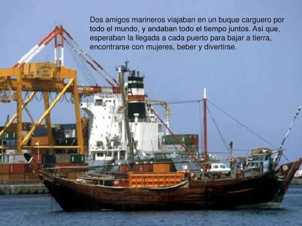 Dos amigos marineros viajaban en un buque carguero por todo el mundo, y andaban todo el tiempo juntos.