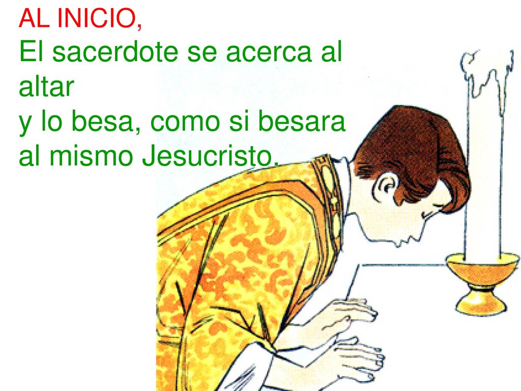 AL INICIO, El sacerdote se acerca al altar y lo besa, como si besara al mismo Jesucristo.