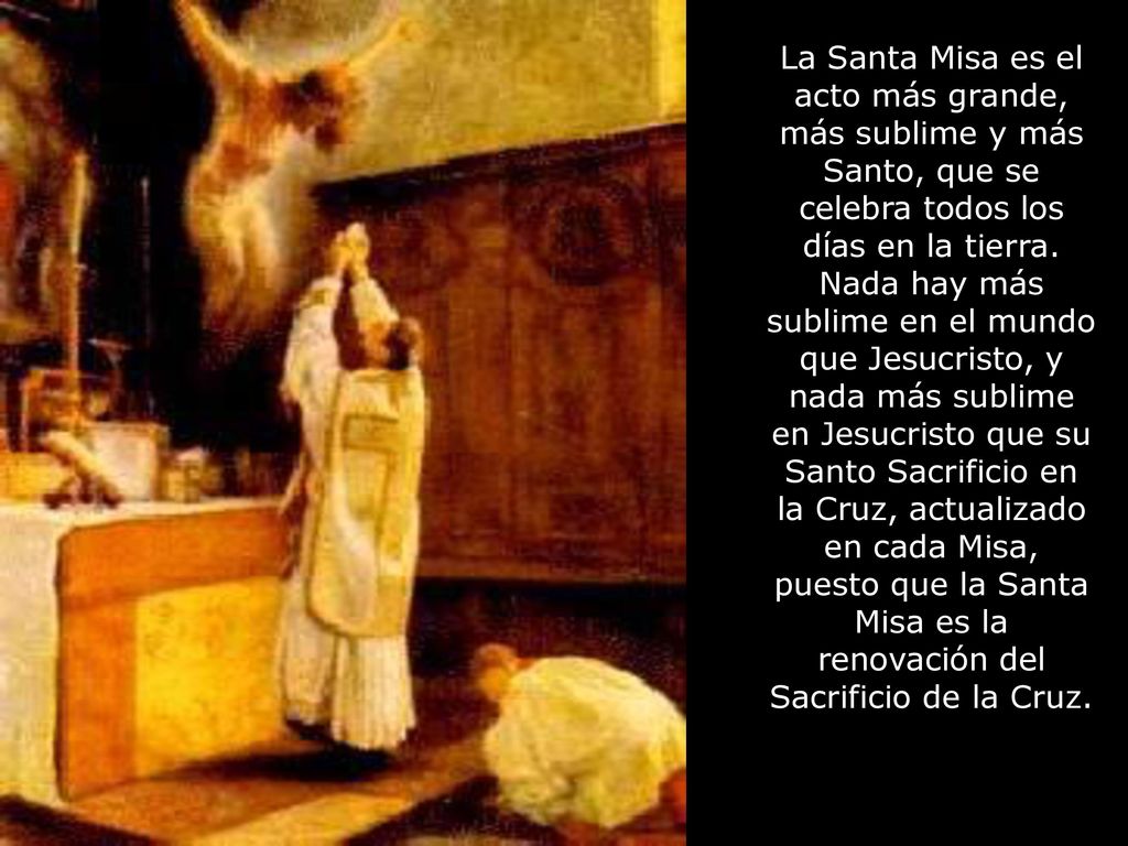 La Santa Misa es el acto más grande, más sublime y más Santo, que se celebra todos los días en la tierra.