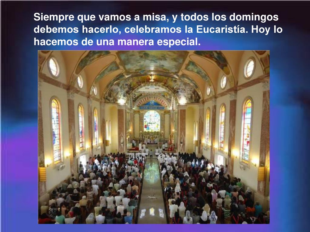 Siempre que vamos a misa, y todos los domingos debemos hacerlo, celebramos la Eucaristía.