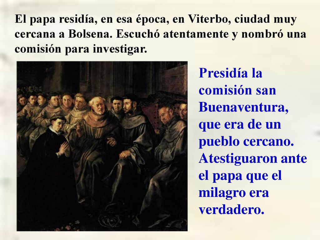 El papa residía, en esa época, en Viterbo, ciudad muy cercana a Bolsena. Escuchó atentamente y nombró una comisión para investigar.