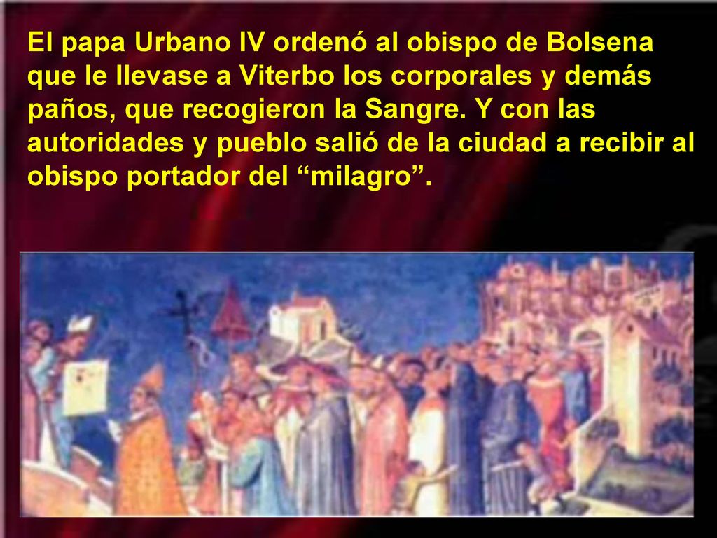El papa Urbano IV ordenó al obispo de Bolsena que le llevase a Viterbo los corporales y demás paños, que recogieron la Sangre.