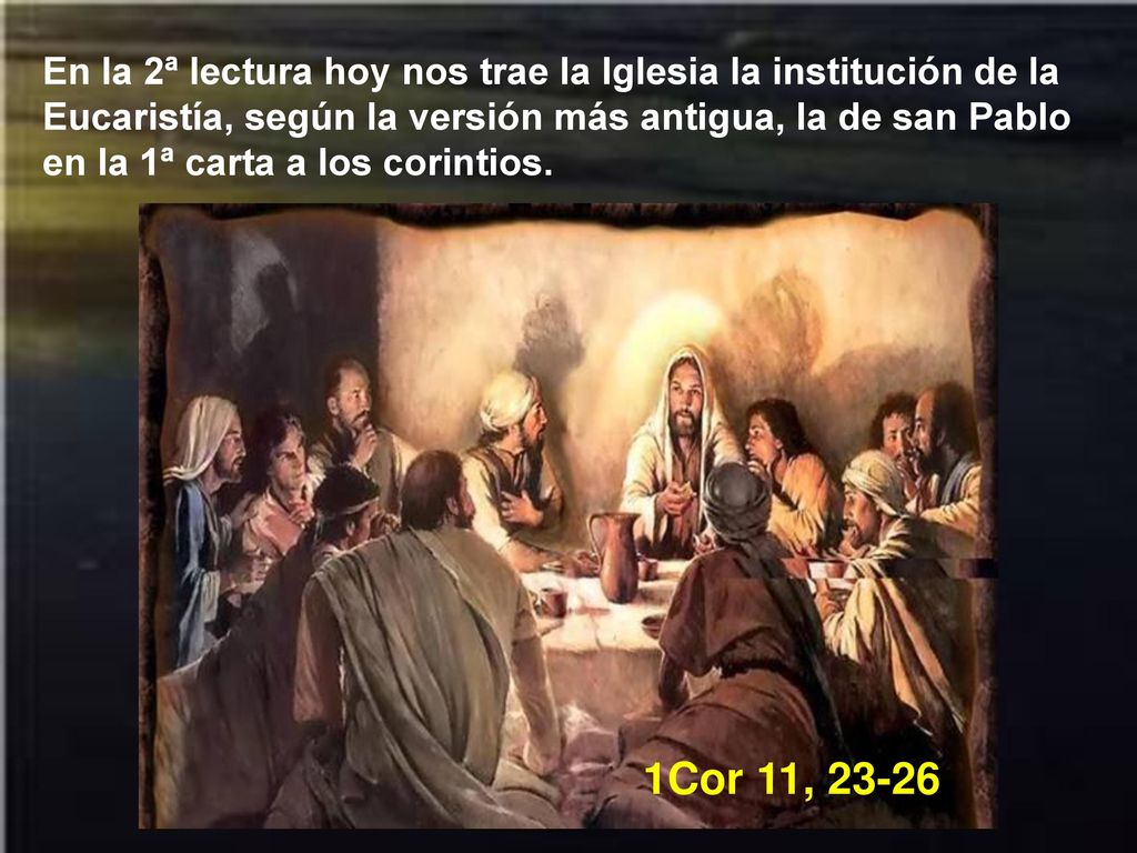 En la 2ª lectura hoy nos trae la Iglesia la institución de la Eucaristía, según la versión más antigua, la de san Pablo en la 1ª carta a los corintios.