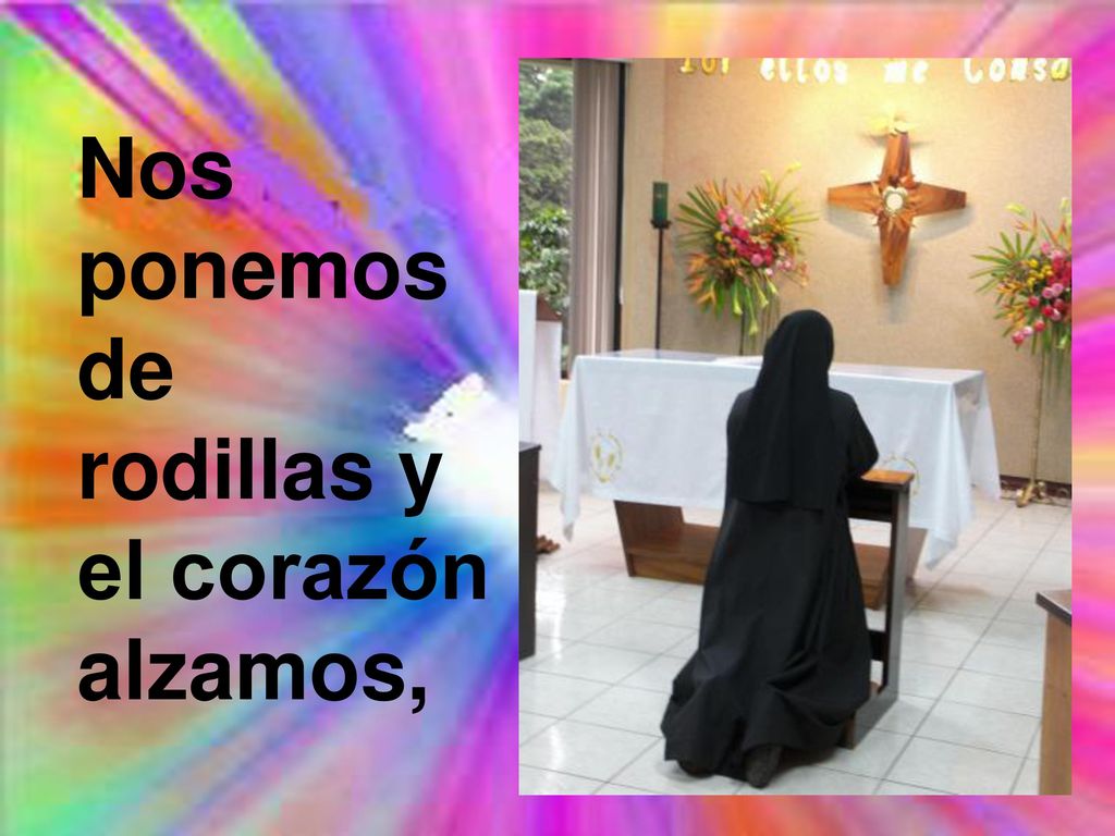 Nos ponemos de rodillas y el corazón alzamos,