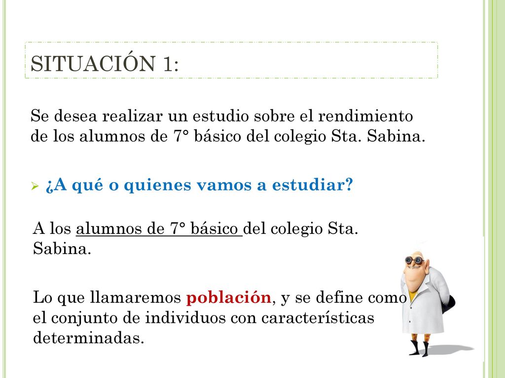 SITUACIÓN 1: Se desea realizar un estudio sobre el rendimiento de los alumnos de 7° básico del colegio Sta. Sabina.
