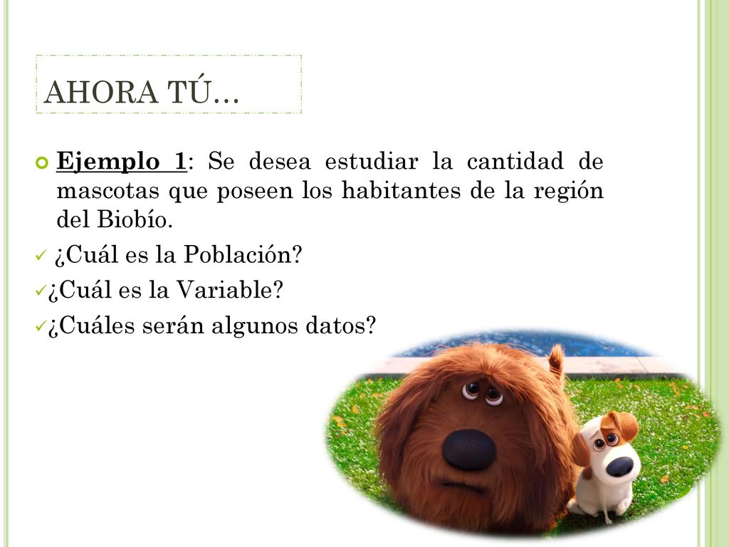 AHORA TÚ… Ejemplo 1: Se desea estudiar la cantidad de mascotas que poseen los habitantes de la región del Biobío.