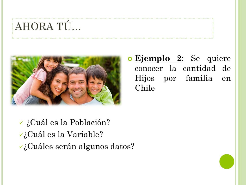 AHORA TÚ… Ejemplo 2: Se quiere conocer la cantidad de Hijos por familia en Chile. ¿Cuál es la Población