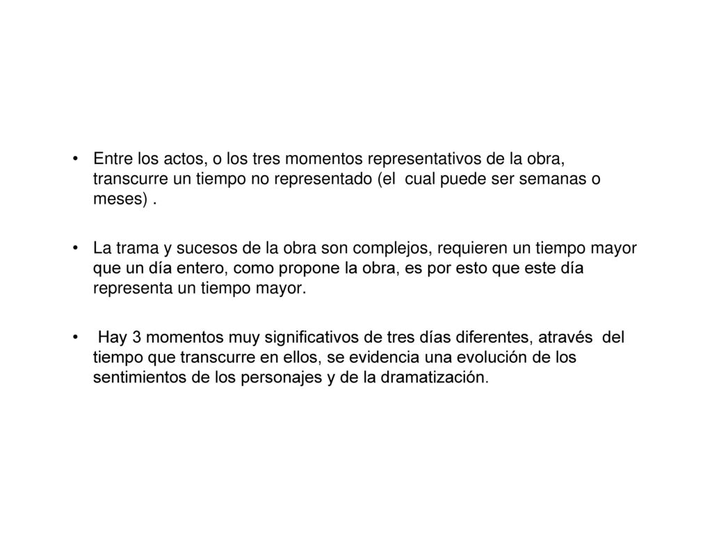 Entre los actos, o los tres momentos representativos de la obra, transcurre un tiempo no representado (el cual puede ser semanas o meses) .