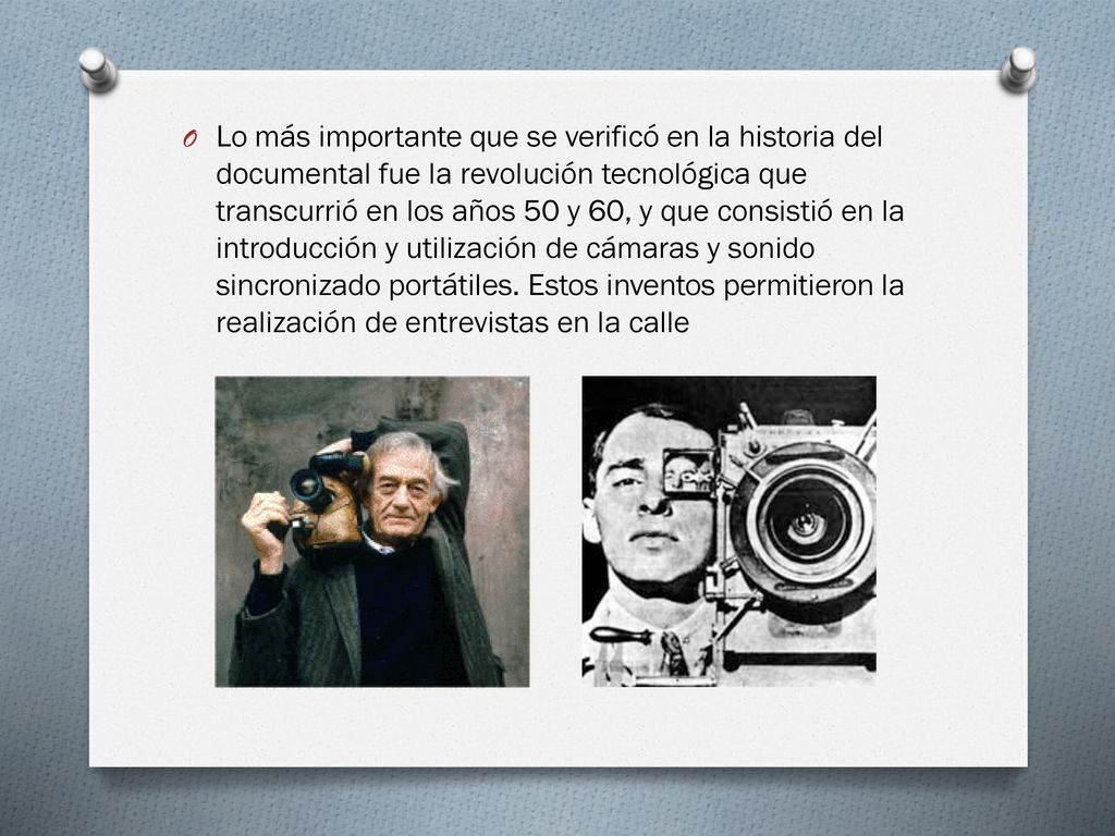 Lo más importante que se verificó en la historia del documental fue la revolución tecnológica que transcurrió en los años 50 y 60, y que consistió en la introducción y utilización de cámaras y sonido sincronizado portátiles.