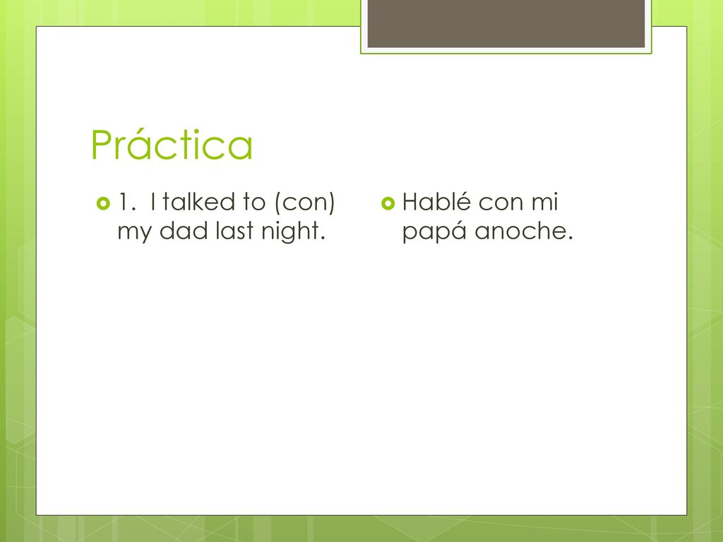 Práctica 1. I talked to (con) my dad last night.
