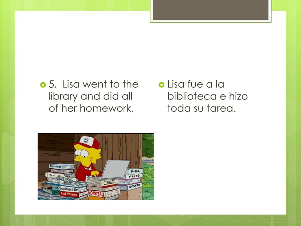 5. Lisa went to the library and did all of her homework.