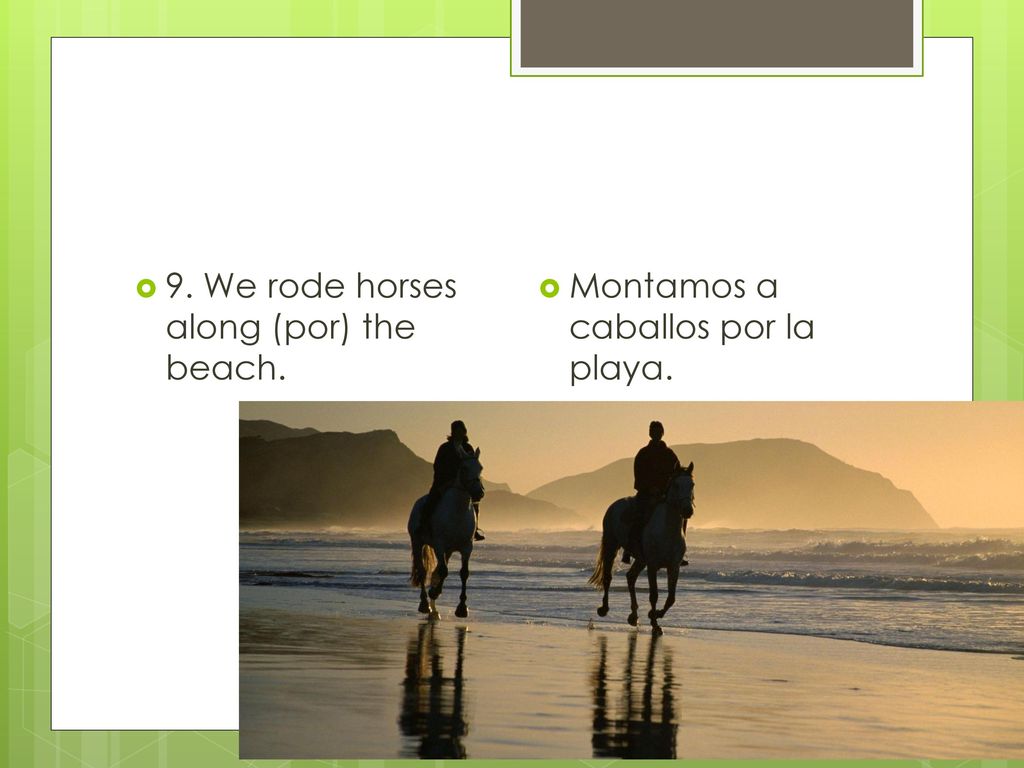 9. We rode horses along (por) the beach.
