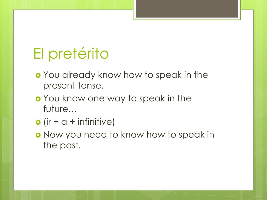 El pretérito You already know how to speak in the present tense.