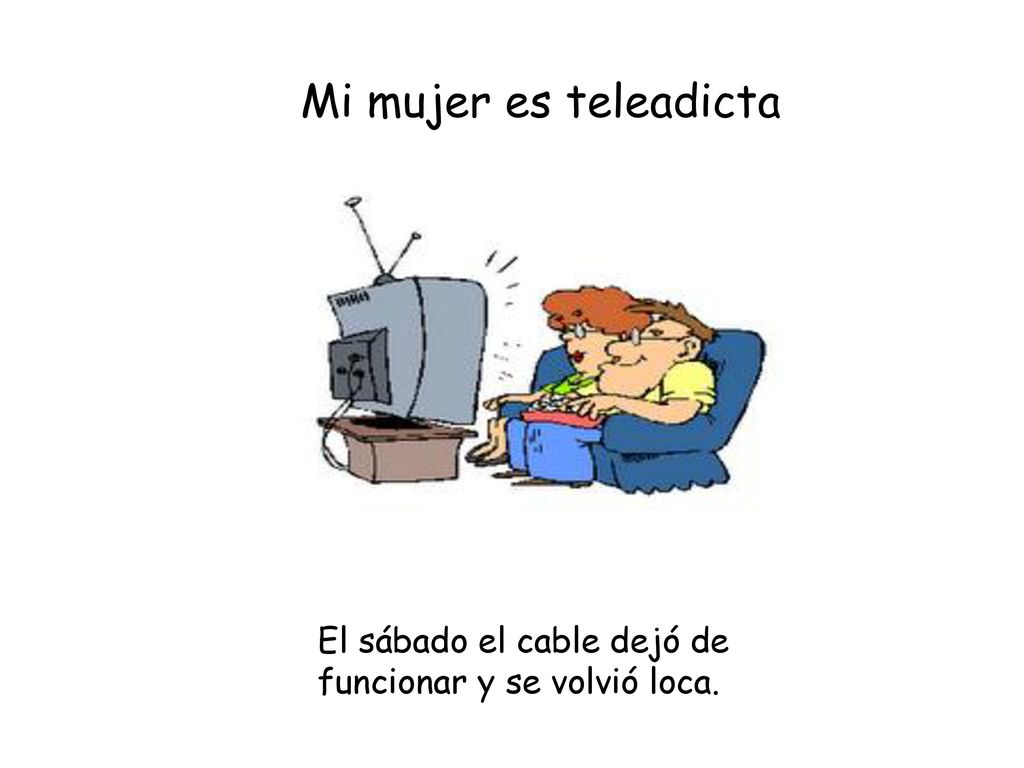 Mi mujer es teleadicta El sábado el cable dejó de funcionar y se volvió loca.
