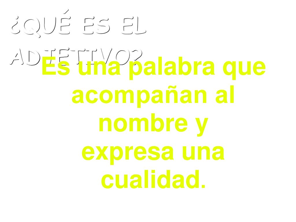 Es una palabra que acompañan al nombre y expresa una cualidad.