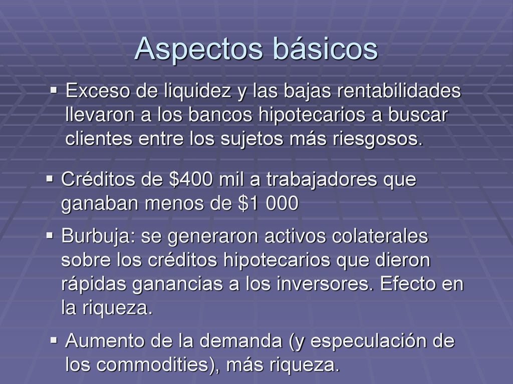Aspectos básicos Exceso de liquidez y las bajas rentabilidades llevaron a los bancos hipotecarios a buscar clientes entre los sujetos más riesgosos.