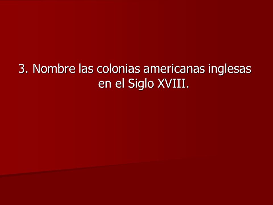 3. Nombre las colonias americanas inglesas en el Siglo XVIII.