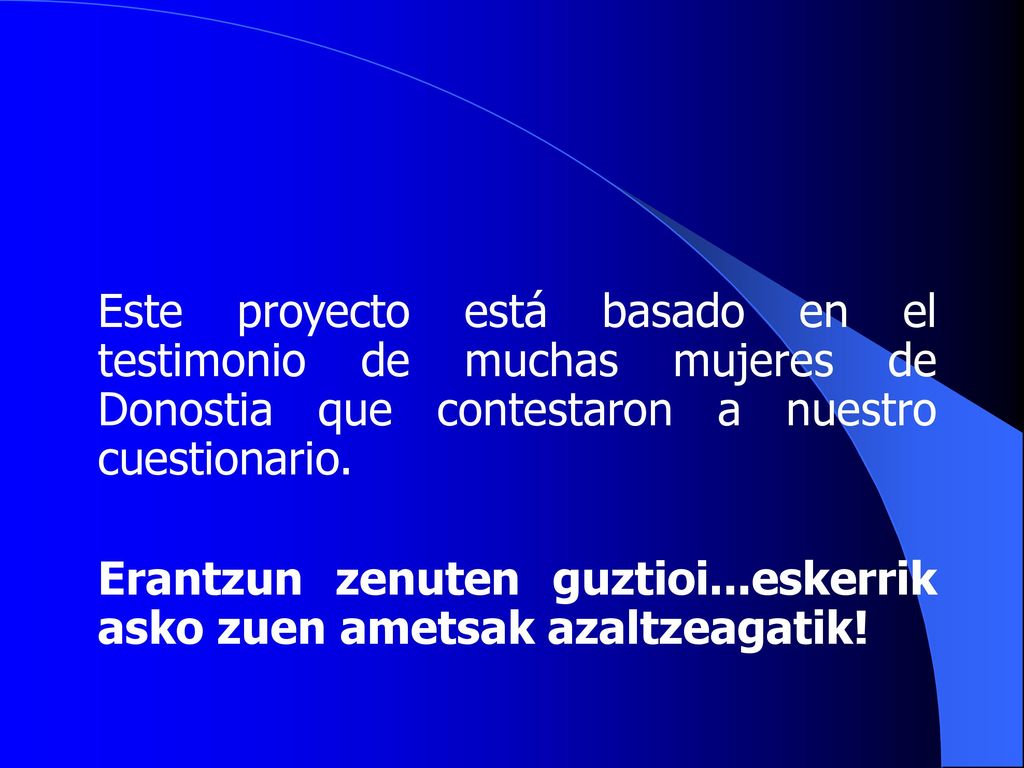 Este proyecto está basado en el testimonio de muchas mujeres de Donostia que contestaron a nuestro cuestionario.