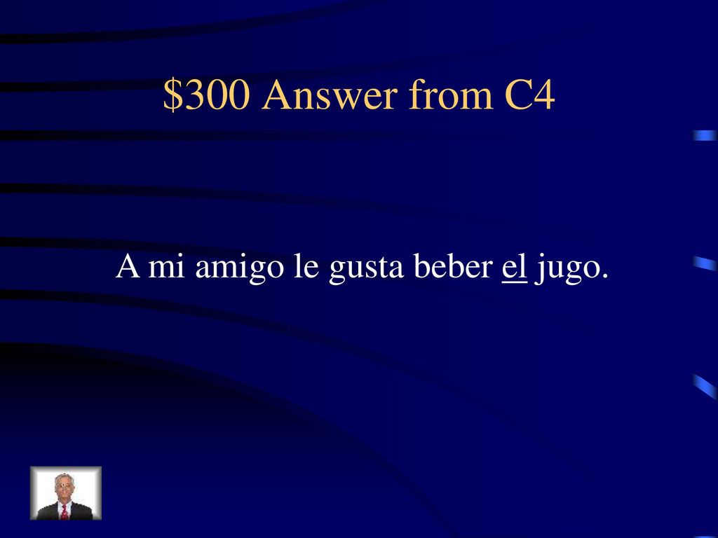 $300 Answer from C4 A mi amigo le gusta beber el jugo.