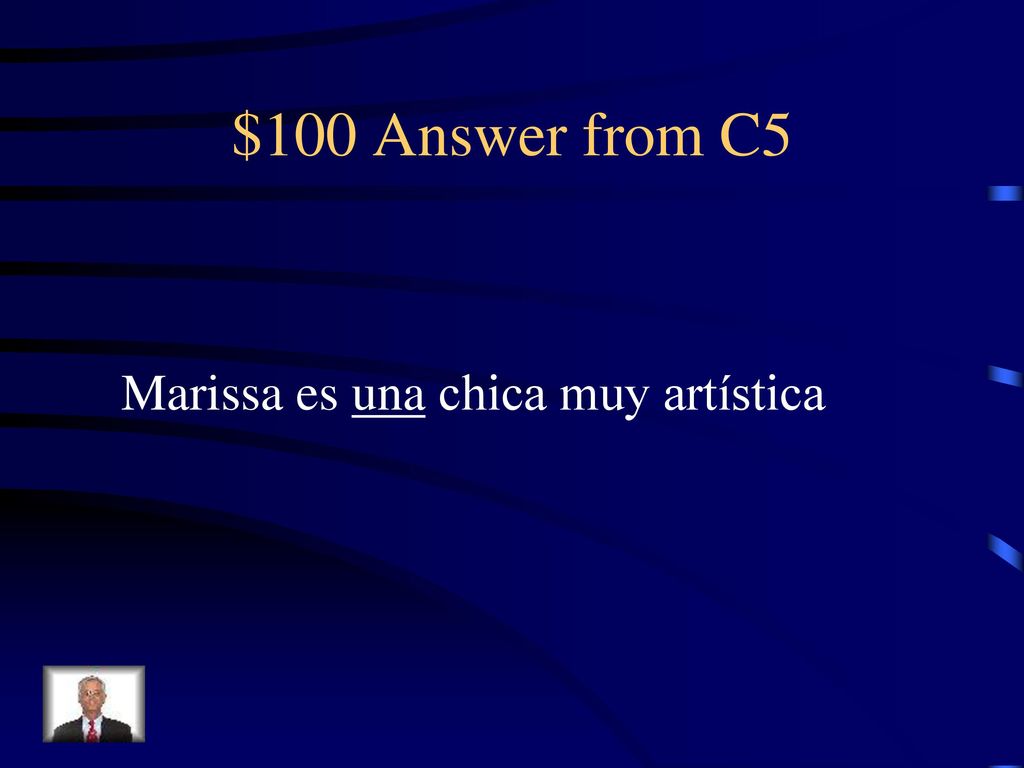 $100 Answer from C5 Marissa es una chica muy artística