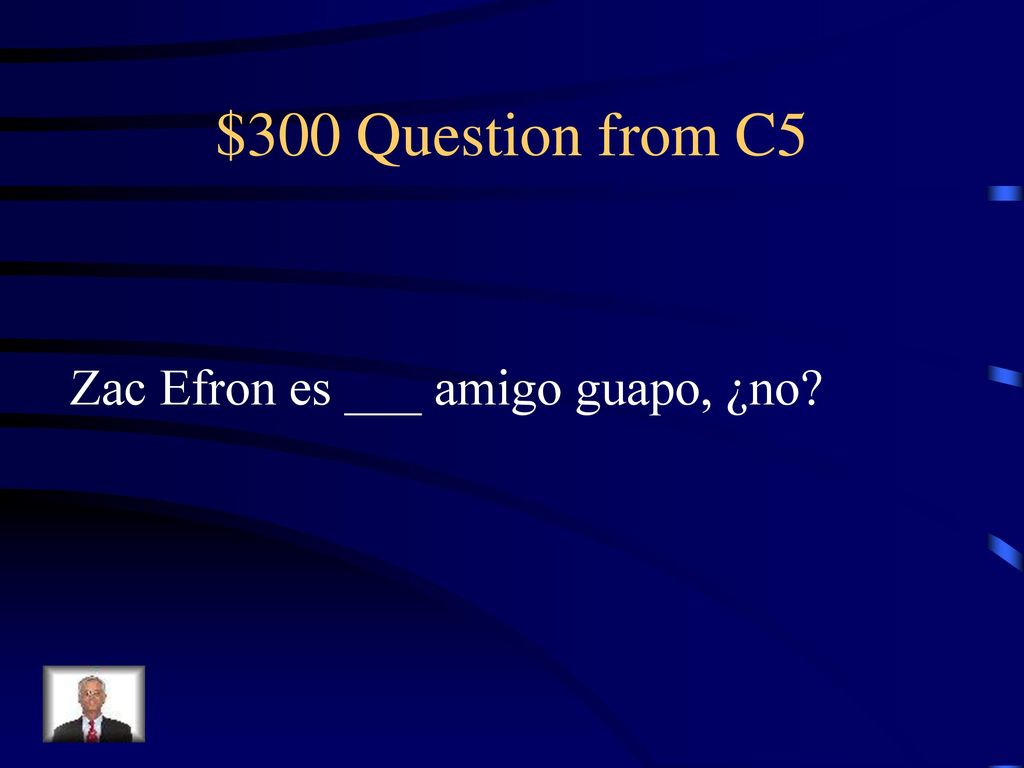 $300 Question from C5 Zac Efron es ___ amigo guapo, ¿no