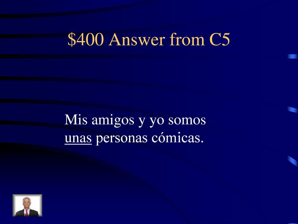 $400 Answer from C5 Mis amigos y yo somos unas personas cómicas.