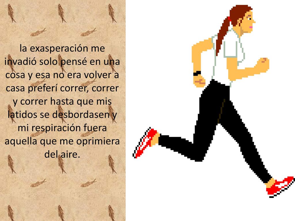 la exasperación me invadió solo pensé en una cosa y esa no era volver a casa preferí correr, correr y correr hasta que mis latidos se desbordasen y mi respiración fuera aquella que me oprimiera del aire.