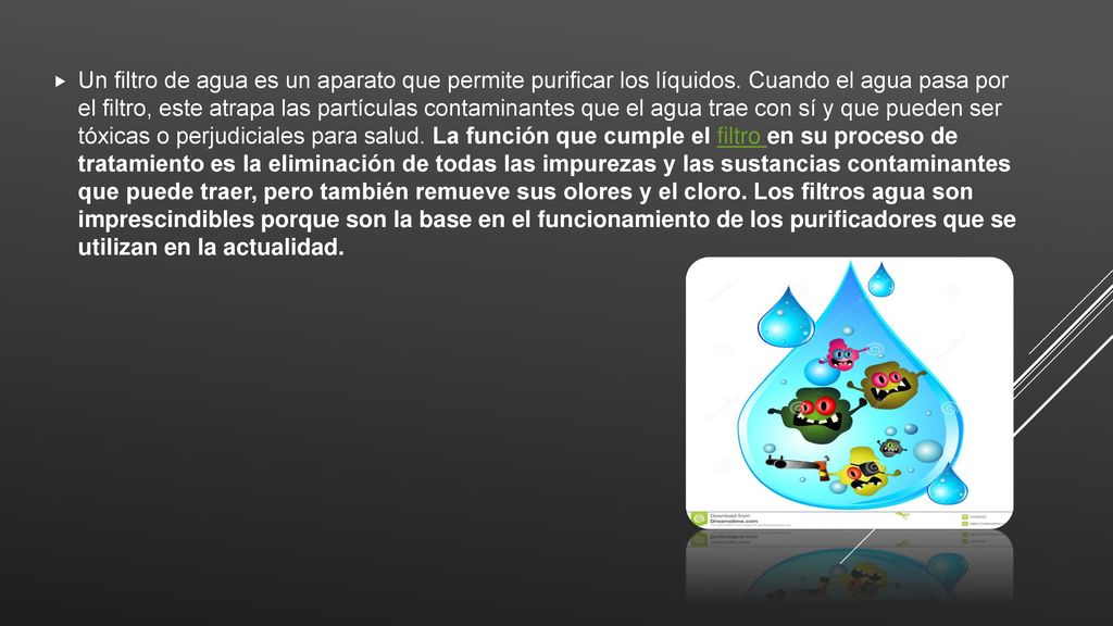 Un filtro de agua es un aparato que permite purificar los líquidos