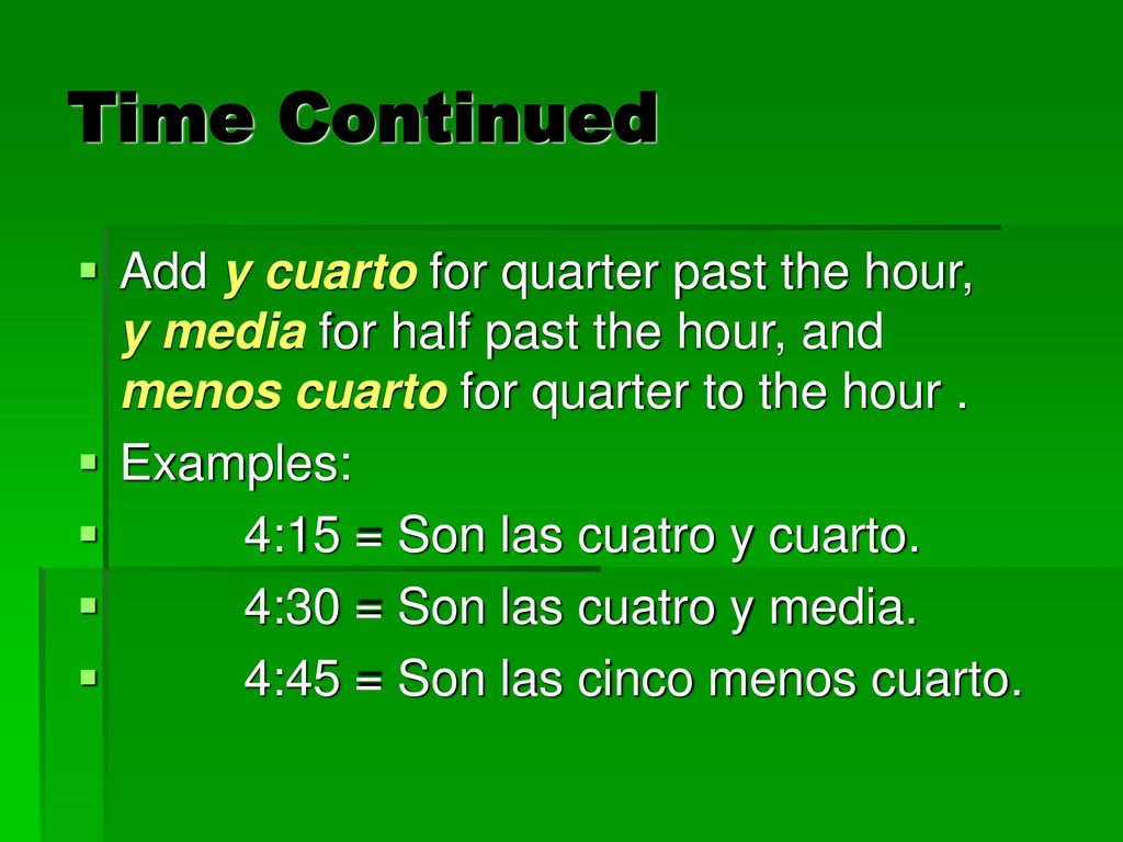 Time Continued Add y cuarto for quarter past the hour, y media for half past the hour, and menos cuarto for quarter to the hour .