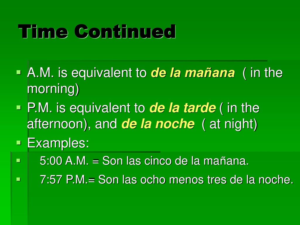 Time Continued A.M. is equivalent to de la mañana ( in the morning)