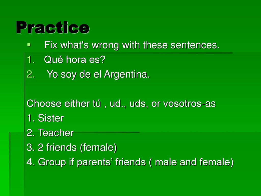 Practice Fix what s wrong with these sentences. Qué hora es