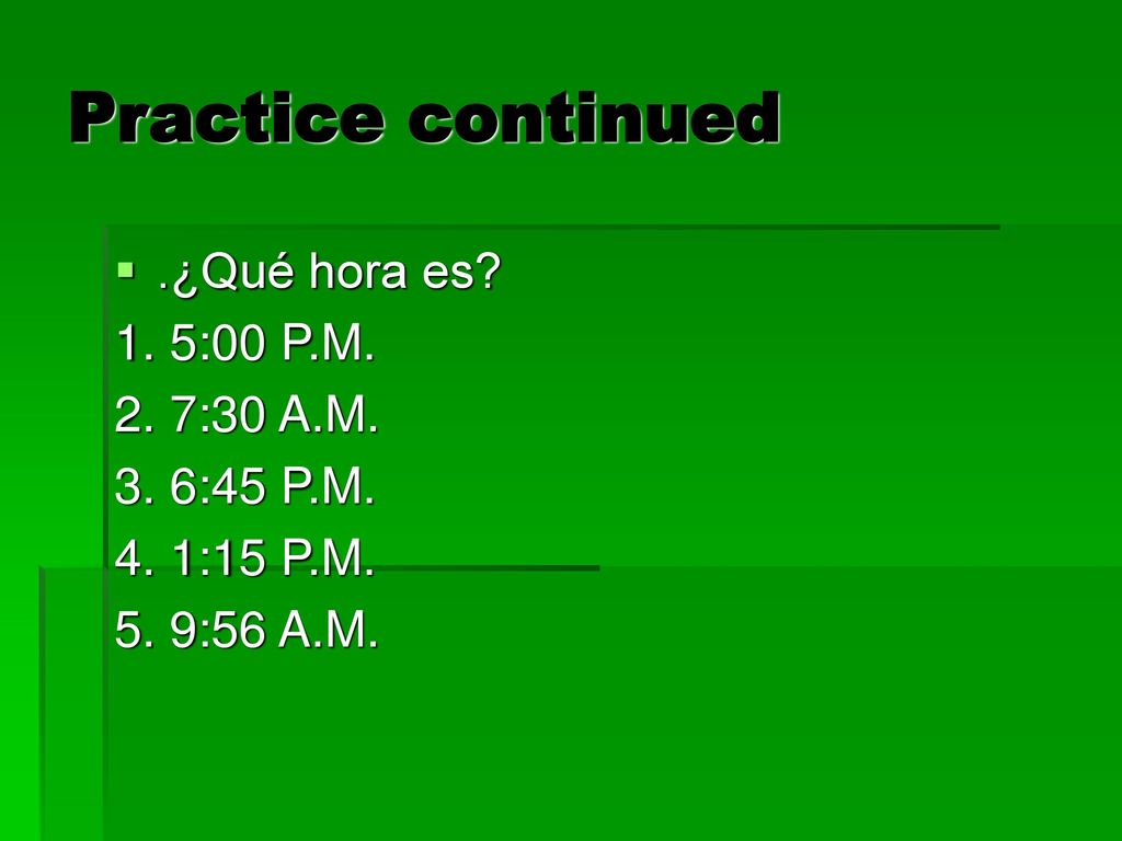 Practice continued .¿Qué hora es 1. 5:00 P.M. 2. 7:30 A.M.