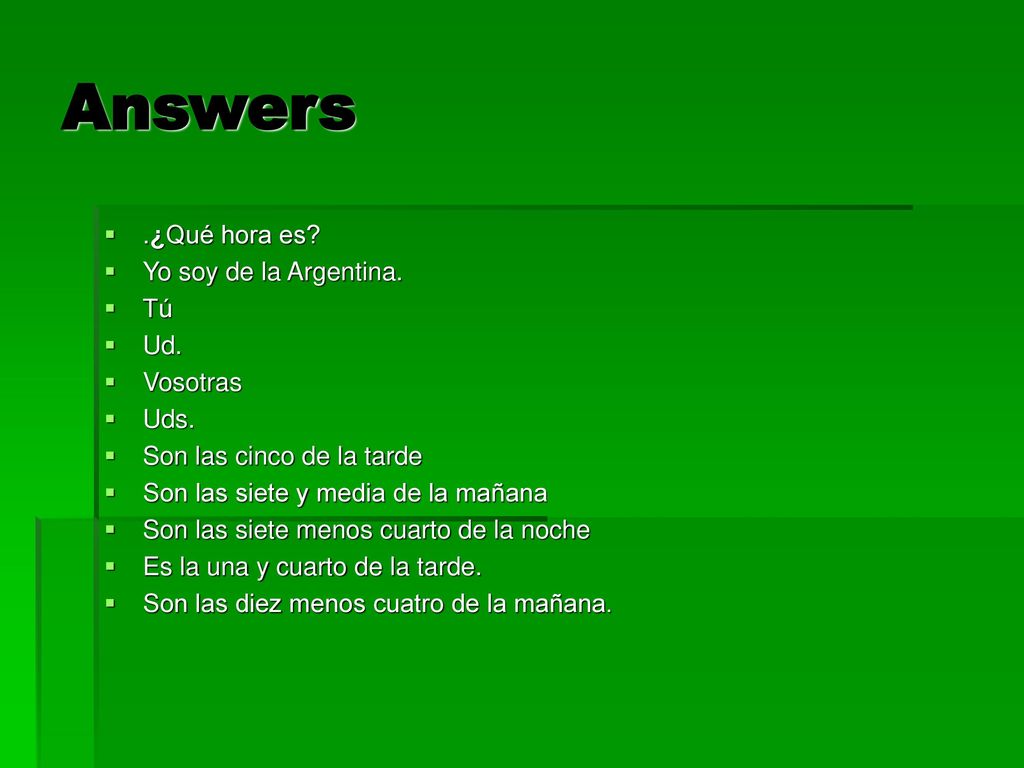 Answers .¿Qué hora es Yo soy de la Argentina. Tú Ud. Vosotras Uds.