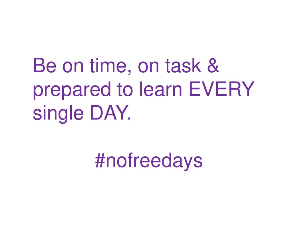 Be on time, on task & prepared to learn EVERY single DAY.