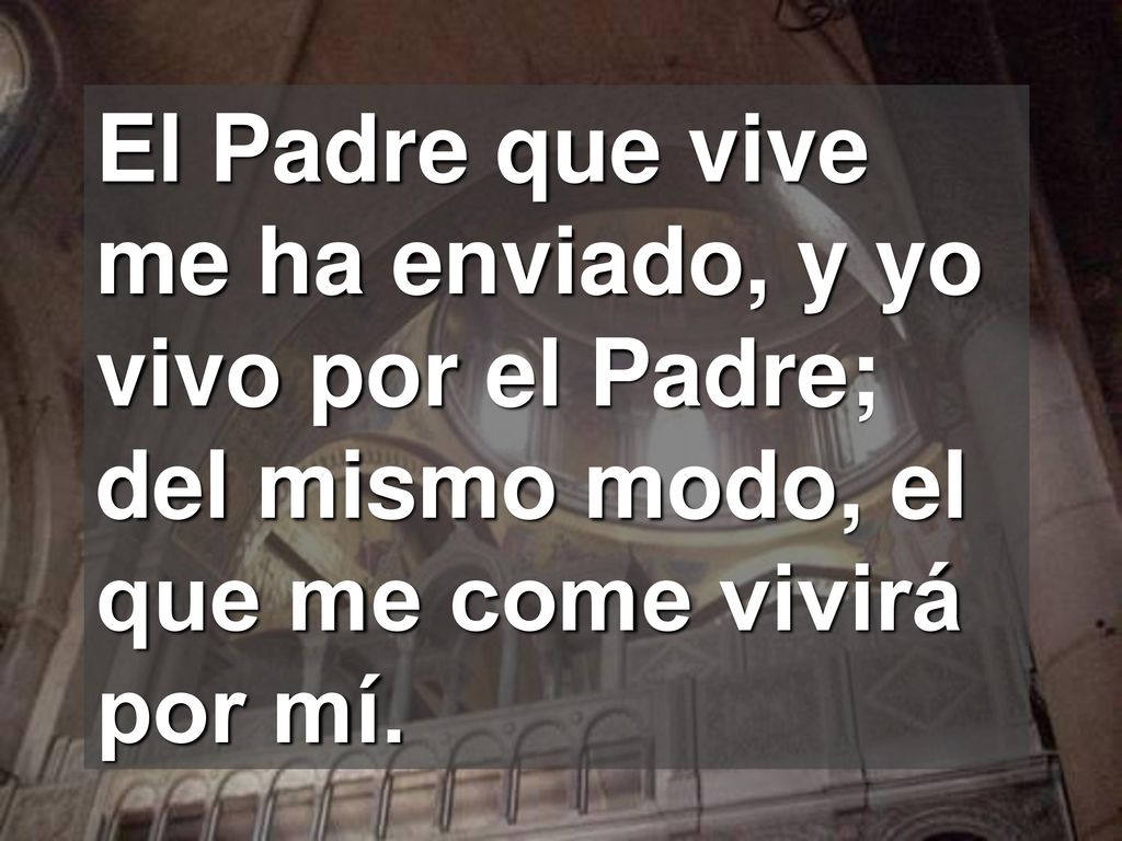 El Padre que vive me ha enviado, y yo vivo por el Padre; del mismo modo, el que me come vivirá por mí.
