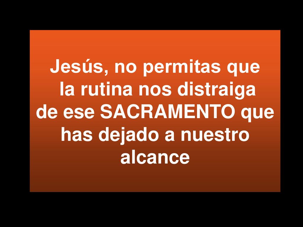 Jesús, no permitas que la rutina nos distraiga de ese SACRAMENTO que has dejado a nuestro alcance