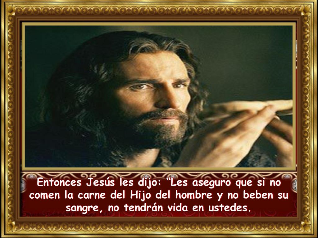 Entonces Jesús les dijo: Les aseguro que si no comen la carne del Hijo del hombre y no beben su sangre, no tendrán vida en ustedes.