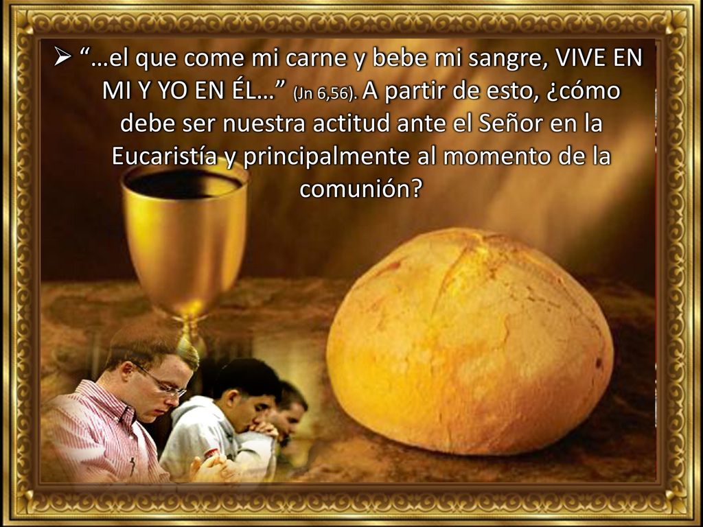 …el que come mi carne y bebe mi sangre, VIVE EN MI Y YO EN ÉL… (Jn 6,56).
