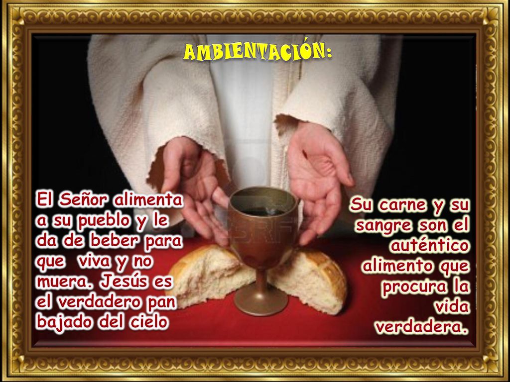 AMBIENTACIÓN: El Señor alimenta a su pueblo y le da de beber para que viva y no muera. Jesús es el verdadero pan bajado del cielo.