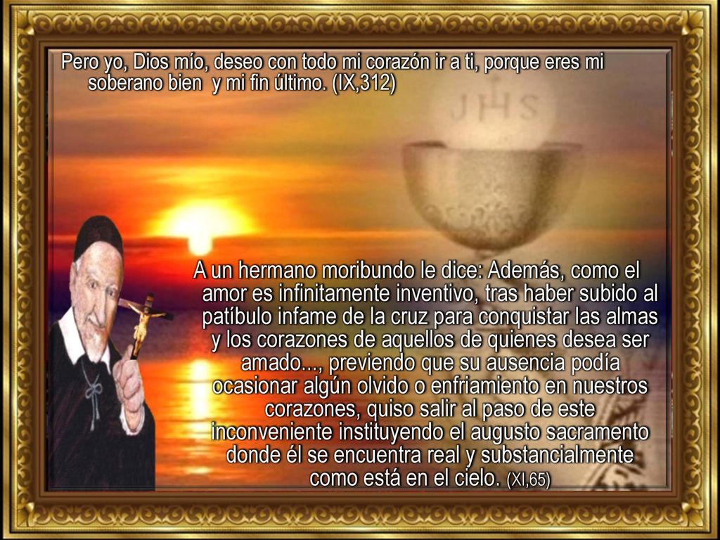 Pero yo, Dios mío, deseo con todo mi corazón ir a ti, porque eres mi soberano bien y mi fin último. (IX,312)
