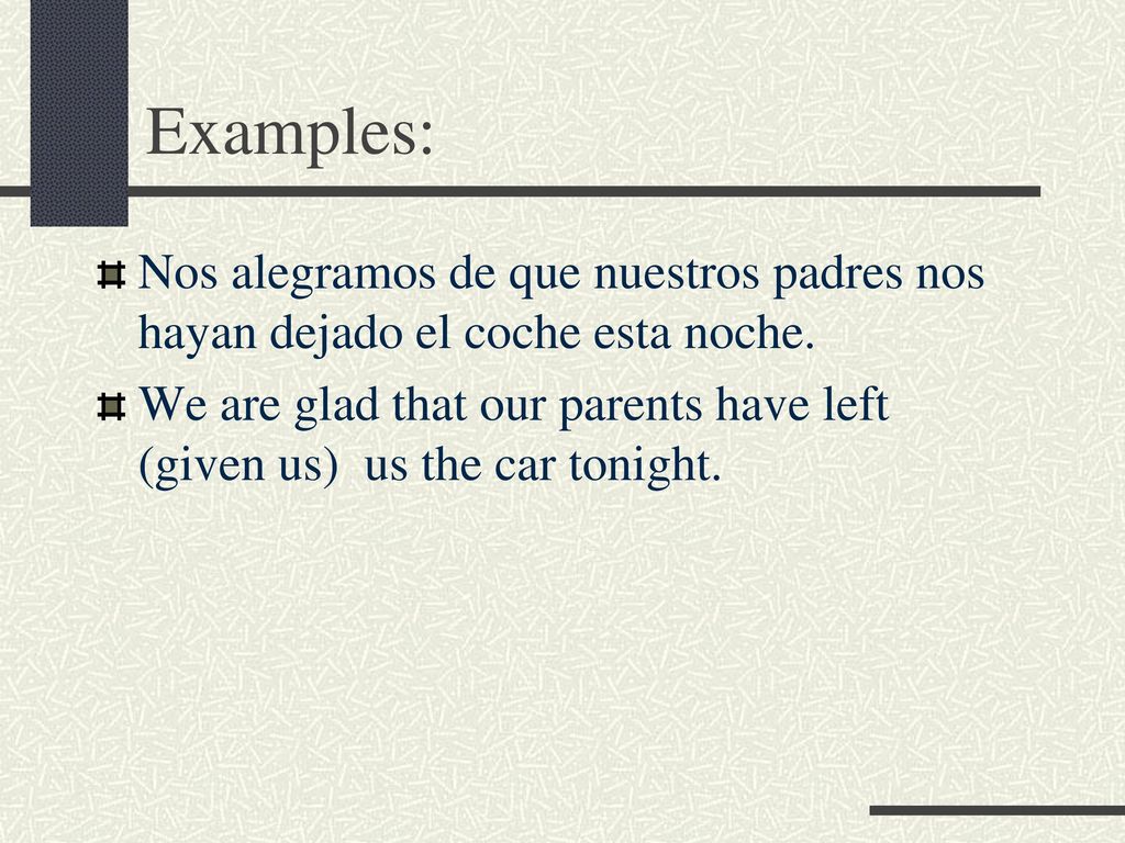 Examples: Nos alegramos de que nuestros padres nos hayan dejado el coche esta noche.