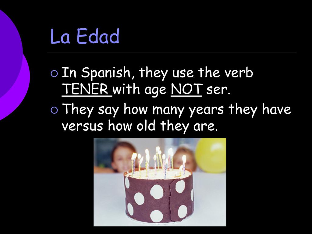 La Edad In Spanish, they use the verb TENER with age NOT ser.