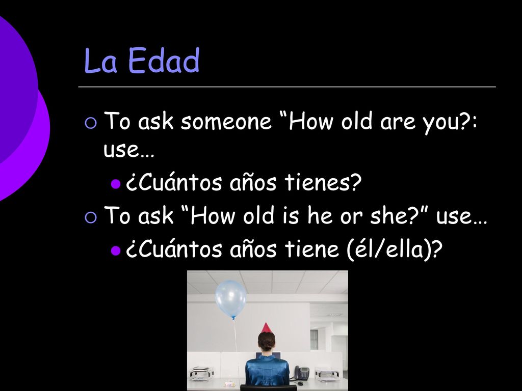 La Edad To ask someone How old are you : use… ¿Cuántos años tienes