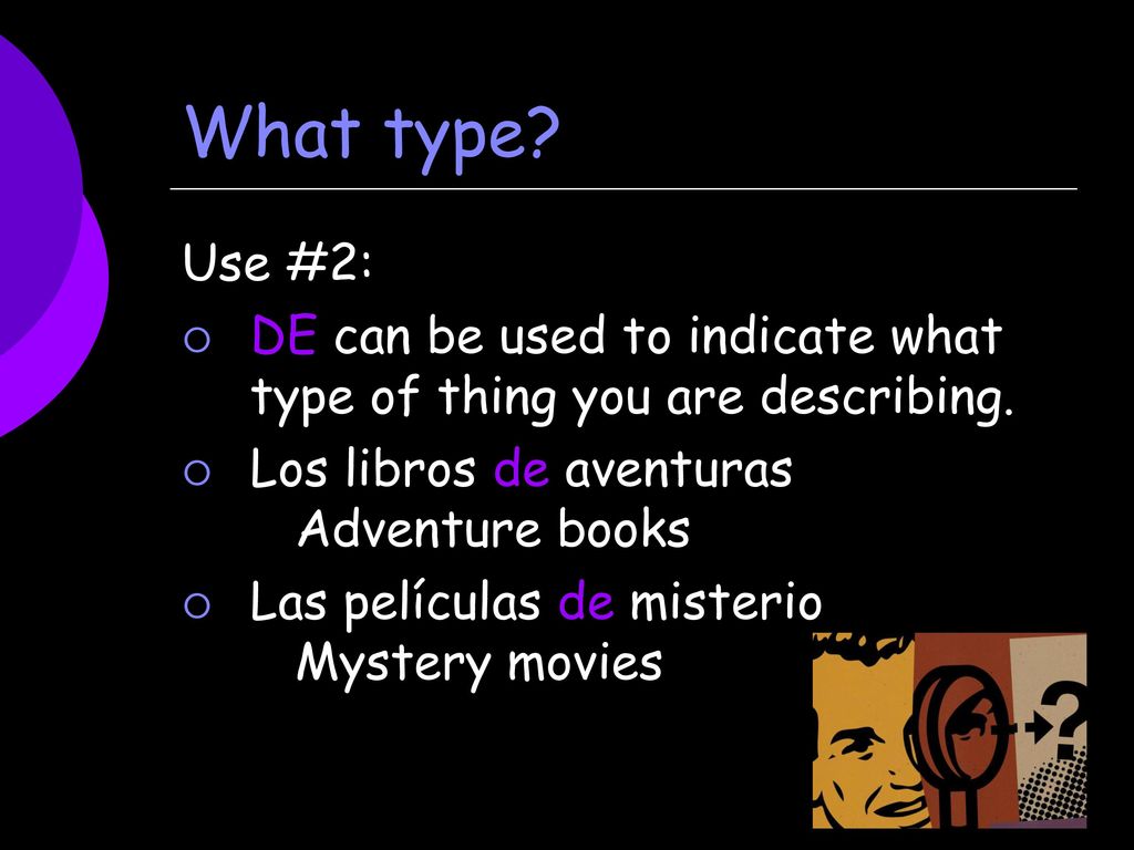 What type Use #2: DE can be used to indicate what type of thing you are describing. Los libros de aventuras Adventure books.