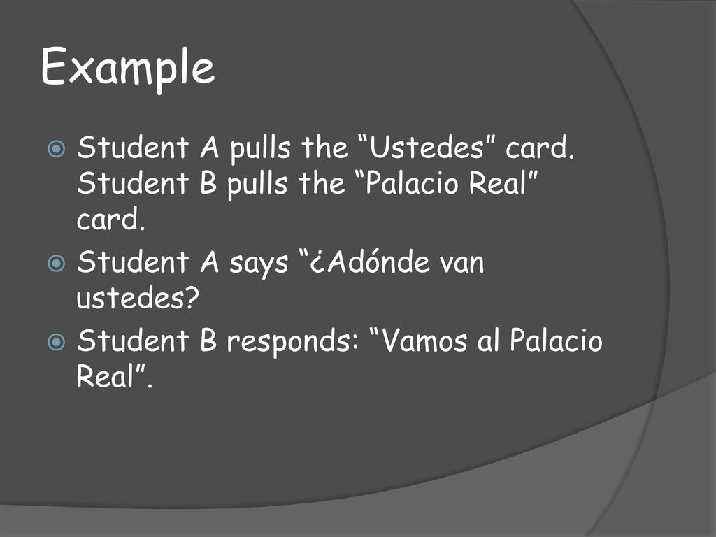 Example Student A pulls the Ustedes card. Student B pulls the Palacio Real card. Student A says ¿Adónde van ustedes