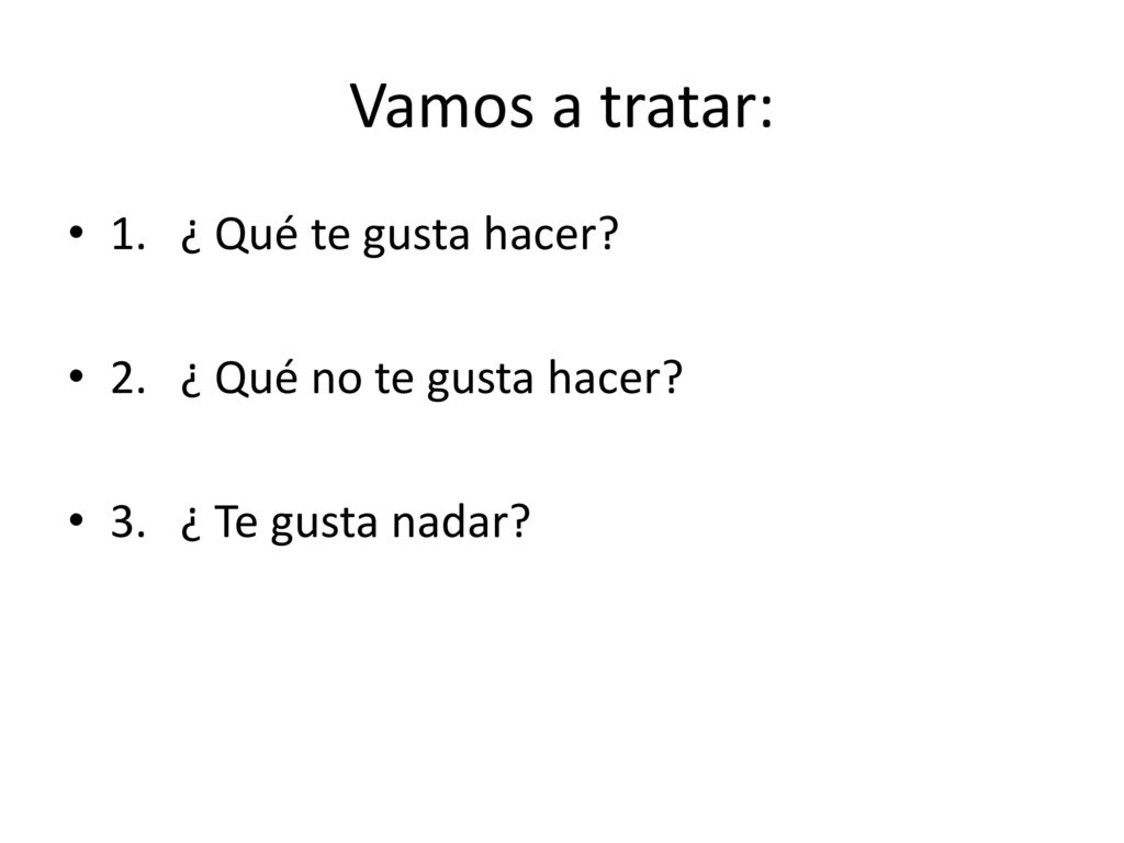 Vamos a tratar: 1. ¿ Qué te gusta hacer 2. ¿ Qué no te gusta hacer