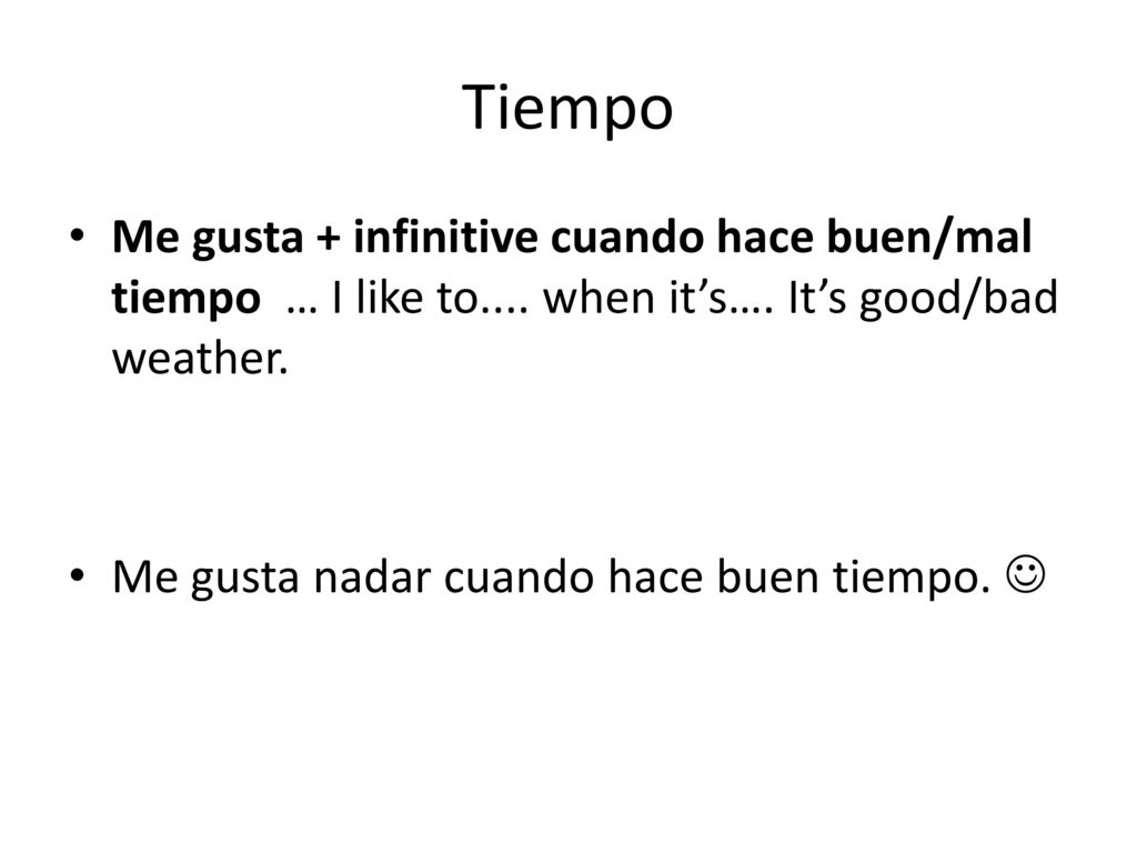 Tiempo Me gusta + infinitive cuando hace buen/mal tiempo … I like to.... when it’s…. It’s good/bad weather.