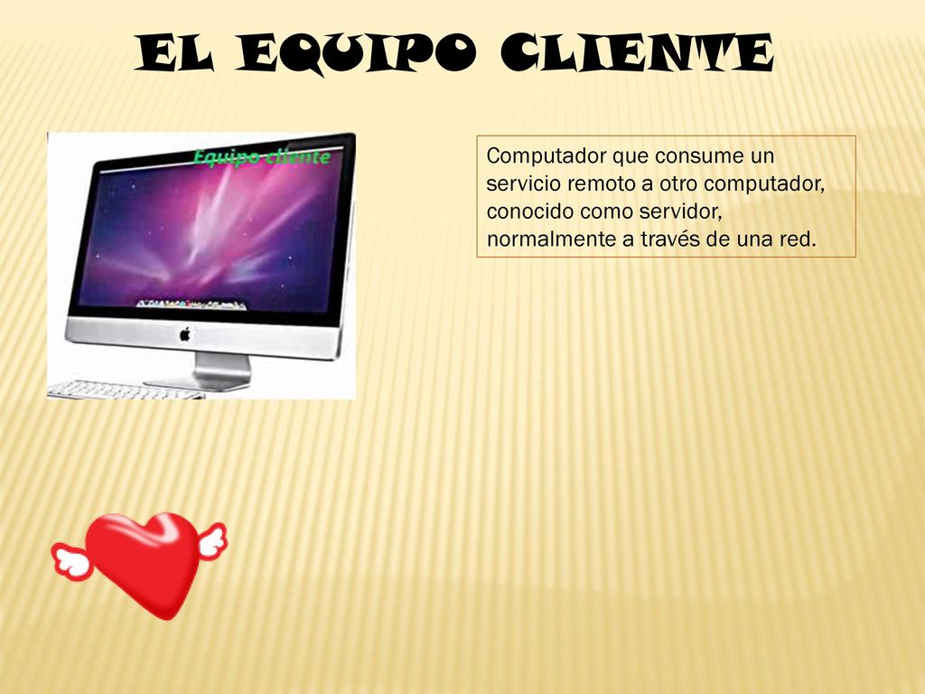 EL EQUIPO CLIENTE Computador que consume un servicio remoto a otro computador, conocido como servidor, normalmente a través de una red.